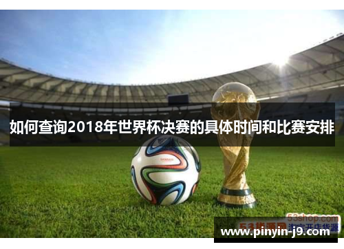 如何查询2018年世界杯决赛的具体时间和比赛安排