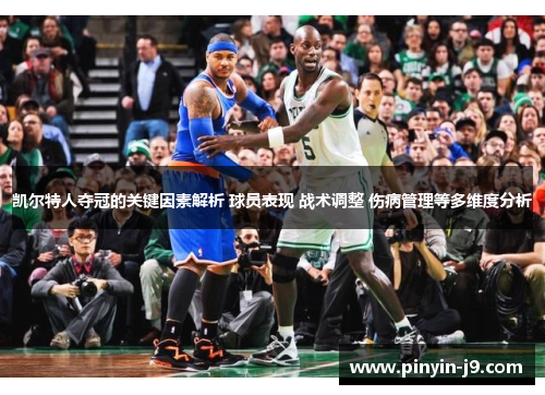 凯尔特人夺冠的关键因素解析 球员表现 战术调整 伤病管理等多维度分析