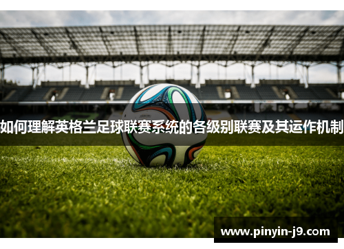 如何理解英格兰足球联赛系统的各级别联赛及其运作机制