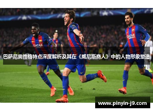 巴萨尼奥性格特点深度解析及其在《威尼斯商人》中的人物形象塑造
