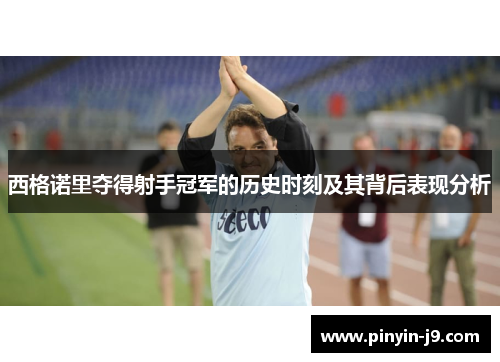 西格诺里夺得射手冠军的历史时刻及其背后表现分析