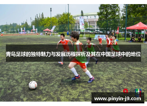 青岛足球的独特魅力与发展历程探析及其在中国足球中的地位