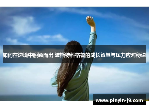 如何在逆境中脱颖而出 波斯特科格鲁的成长智慧与压力应对秘诀