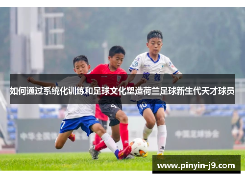 如何通过系统化训练和足球文化塑造荷兰足球新生代天才球员