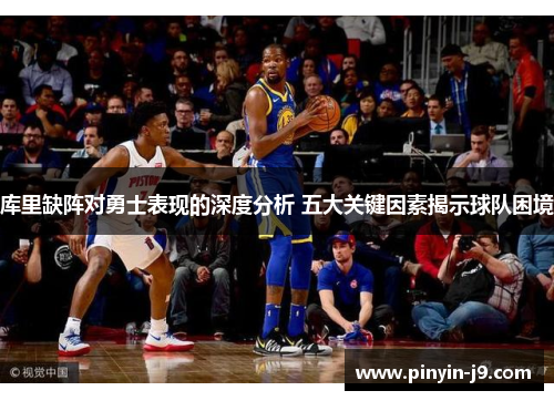 库里缺阵对勇士表现的深度分析 五大关键因素揭示球队困境 库里缺阵对勇士表现的深度分析 五大关键因素揭示球队困境
