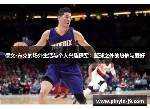 德文·布克的场外生活与个人兴趣探索:篮球之外的热情与爱好 德文·布克的场外生活与个人兴趣探索:篮球之外的热情与爱好
