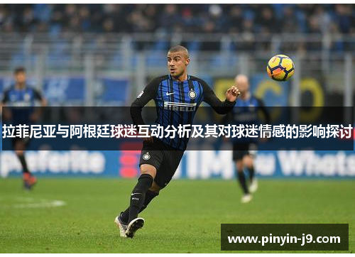 拉菲尼亚与阿根廷球迷互动分析及其对球迷情感的影响探讨