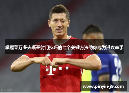 掌握莱万多夫斯基射门技巧的七个关键方法助你成为进攻高手 掌握莱万多夫斯基射门技巧的七个关键方法助你成为进攻高手