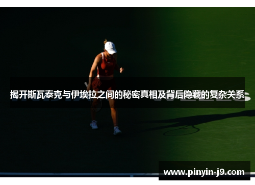 揭开斯瓦泰克与伊埃拉之间的秘密真相及背后隐藏的复杂关系 揭开斯瓦泰克与伊埃拉之间的秘密真相及背后隐藏的复杂关系