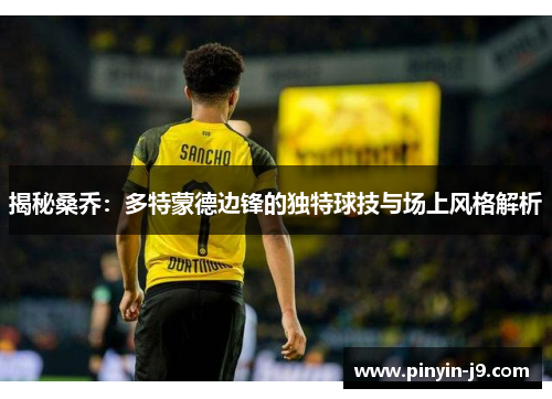 揭秘桑乔:多特蒙德边锋的独特球技与场上风格解析 揭秘桑乔:多特蒙德边锋的独特球技与场上风格解析