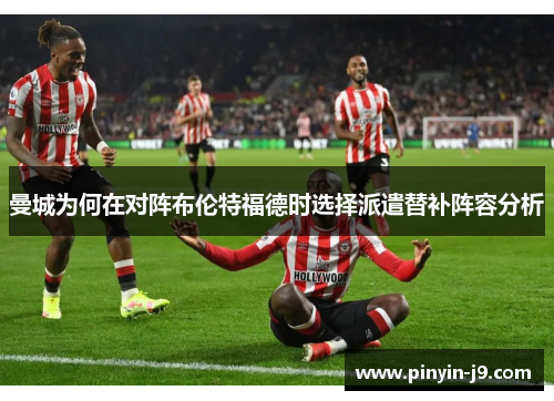 曼城为何在对阵布伦特福德时选择派遣替补阵容分析