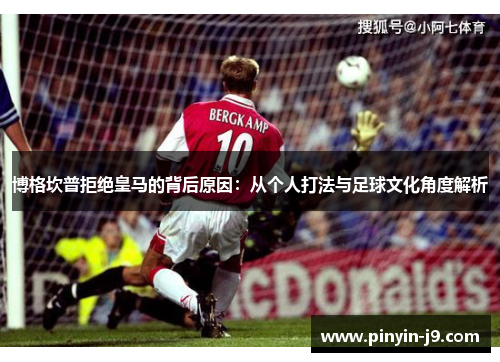 博格坎普拒绝皇马的背后原因:从个人打法与足球文化角度解析 博格坎普拒绝皇马的背后原因:从个人打法与足球文化角度解析