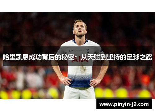 哈里凯恩成功背后的秘密：从天赋到坚持的足球之路