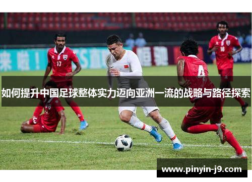 如何提升中国足球整体实力迈向亚洲一流的战略与路径探索