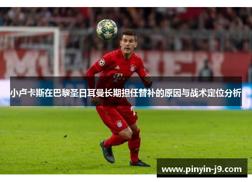 小卢卡斯在巴黎圣日耳曼长期担任替补的原因与战术定位分析