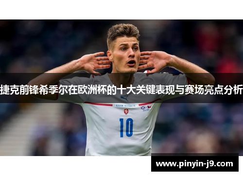 捷克前锋希季尔在欧洲杯的十大关键表现与赛场亮点分析