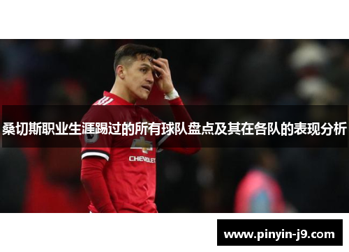 桑切斯职业生涯踢过的所有球队盘点及其在各队的表现分析