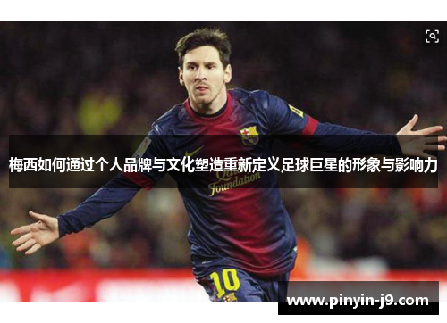 梅西如何通过个人品牌与文化塑造重新定义足球巨星的形象与影响力