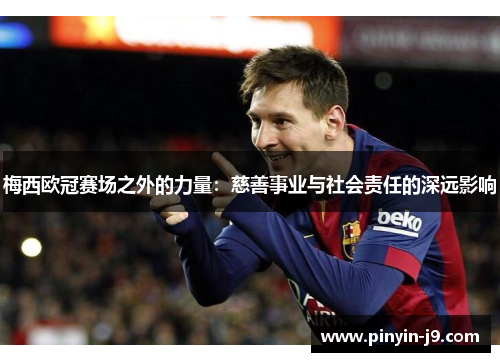 梅西欧冠赛场之外的力量：慈善事业与社会责任的深远影响