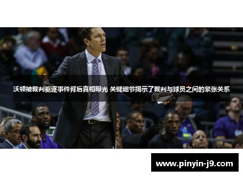 沃顿被裁判驱逐事件背后真相曝光 关键细节揭示了裁判与球员之间的紧张关系