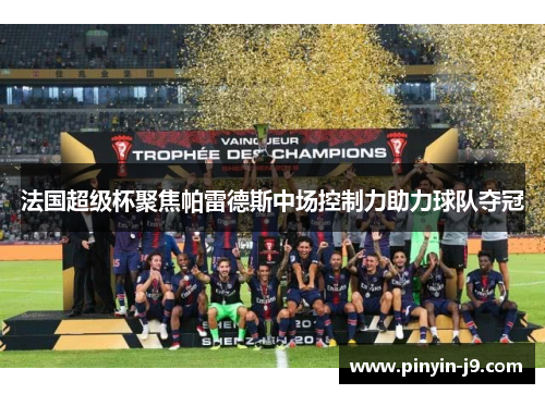 法国超级杯聚焦帕雷德斯中场控制力助力球队夺冠
