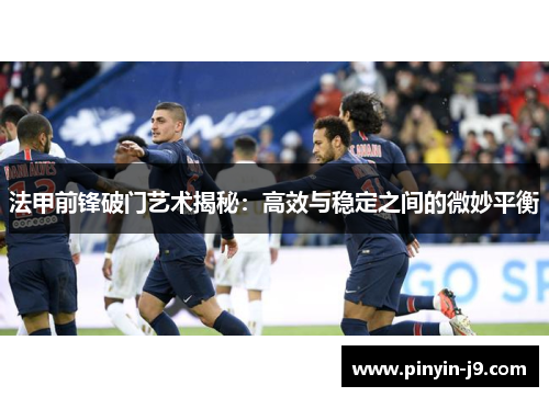 法甲前锋破门艺术揭秘：高效与稳定之间的微妙平衡