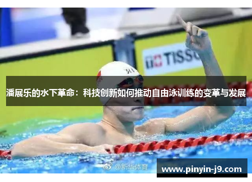 潘展乐的水下革命：科技创新如何推动自由泳训练的变革与发展
