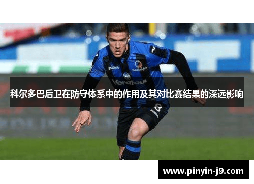 科尔多巴后卫在防守体系中的作用及其对比赛结果的深远影响 科尔多巴后卫在防守体系中的作用及其对比赛结果的深远影响