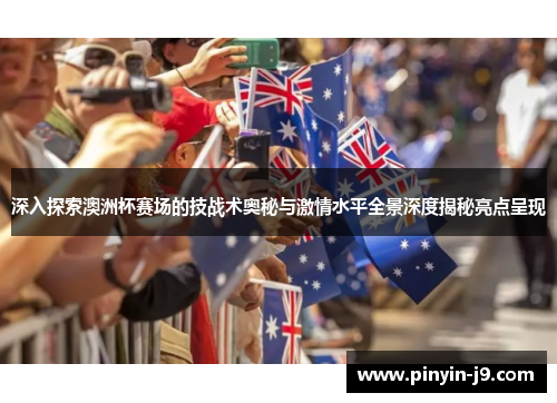 深入探索澳洲杯赛场的技战术奥秘与激情水平全景深度揭秘亮点呈现