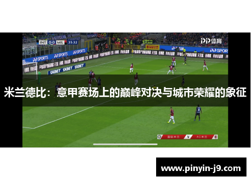 米兰德比:意甲赛场上的巅峰对决与城市荣耀的象征 米兰德比:意甲赛场上的巅峰对决与城市荣耀的象征
