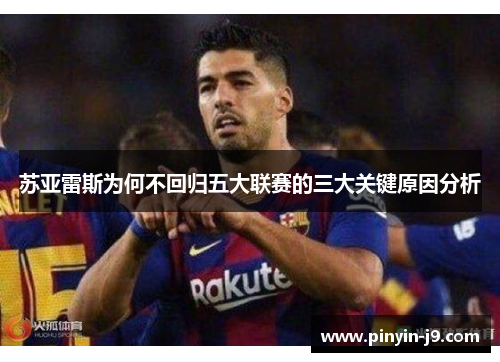 苏亚雷斯为何不回归五大联赛的三大关键原因分析 苏亚雷斯为何不回归五大联赛的三大关键原因分析
