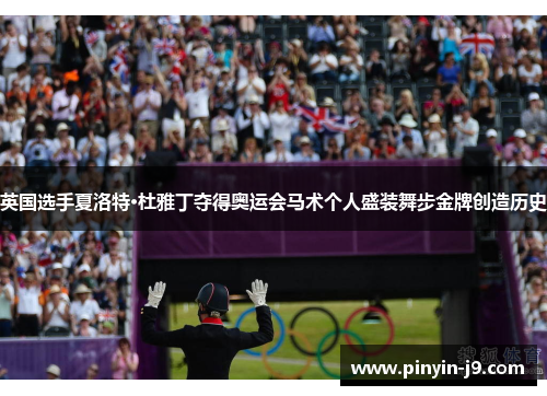 英国选手夏洛特·杜雅丁夺得奥运会马术个人盛装舞步金牌创造历史