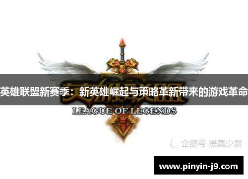 英雄联盟新赛季:新英雄崛起与策略革新带来的游戏革命 英雄联盟新赛季:新英雄崛起与策略革新带来的游戏革命