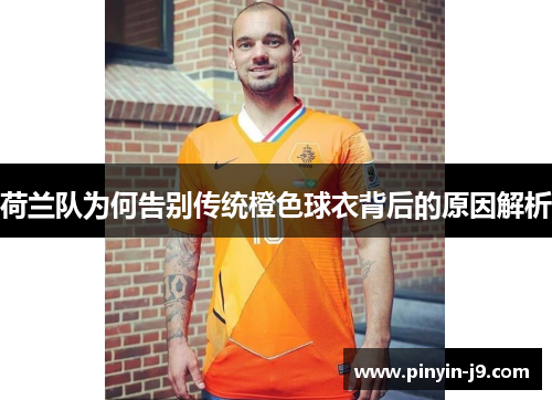 荷兰队为何告别传统橙色球衣背后的原因解析 荷兰队为何告别传统橙色球衣背后的原因解析
