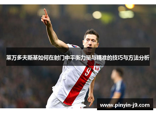 莱万多夫斯基如何在射门中平衡力量与精准的技巧与方法分析 莱万多夫斯基如何在射门中平衡力量与精准的技巧与方法分析