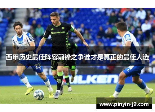 西甲历史最佳阵容前锋之争谁才是真正的最佳人选 西甲历史最佳阵容前锋之争谁才是真正的最佳人选
