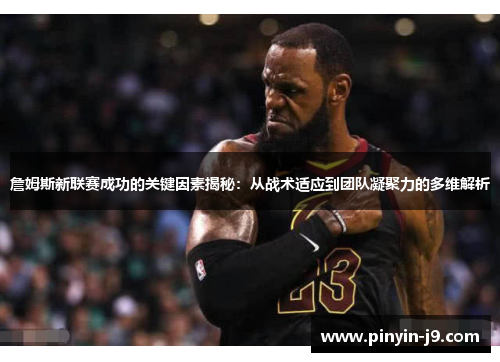 詹姆斯新联赛成功的关键因素揭秘:从战术适应到团队凝聚力的多维解析 詹姆斯新联赛成功的关键因素揭秘:从战术适应到团队凝聚力的多维解析