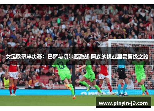 女足欧冠半决赛：巴萨与切尔西激战 阿森纳挑战里昂晋级之路