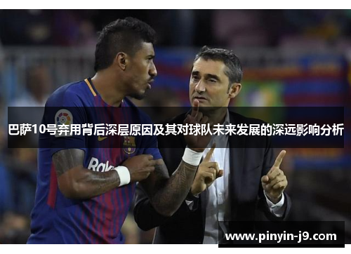 巴萨10号弃用背后深层原因及其对球队未来发展的深远影响分析 巴萨10号弃用背后深层原因及其对球队未来发展的深远影响分析