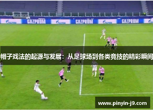 帽子戏法的起源与发展:从足球场到各类竞技的精彩瞬间 帽子戏法的起源与发展:从足球场到各类竞技的精彩瞬间