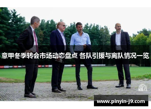 意甲冬季转会市场动态盘点 各队引援与离队情况一览