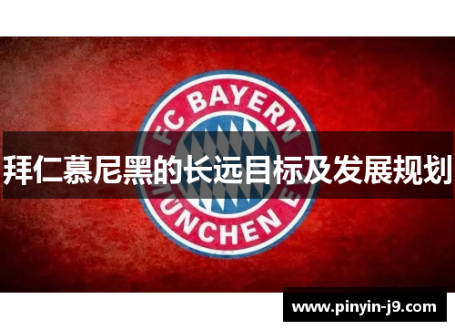 拜仁慕尼黑的长远目标及发展规划 拜仁慕尼黑的长远目标及发展规划