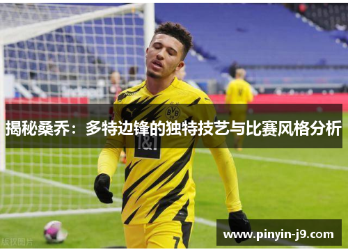 揭秘桑乔:多特边锋的独特技艺与比赛风格分析 揭秘桑乔:多特边锋的独特技艺与比赛风格分析
