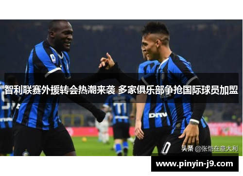 智利联赛外援转会热潮来袭 多家俱乐部争抢国际球员加盟