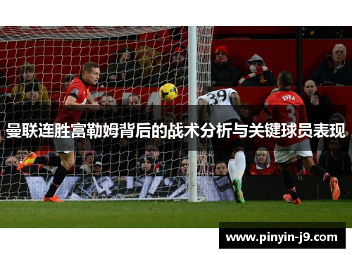 曼联连胜富勒姆背后的战术分析与关键球员表现