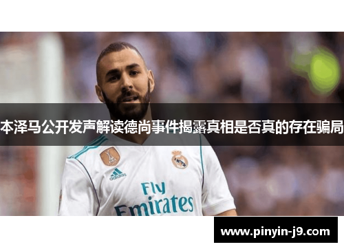 本泽马公开发声解读德尚事件揭露真相是否真的存在骗局