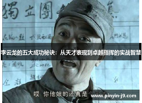 李云龙的五大成功秘诀:从天才表现到卓越指挥的实战智慧 李云龙的五大成功秘诀:从天才表现到卓越指挥的实战智慧