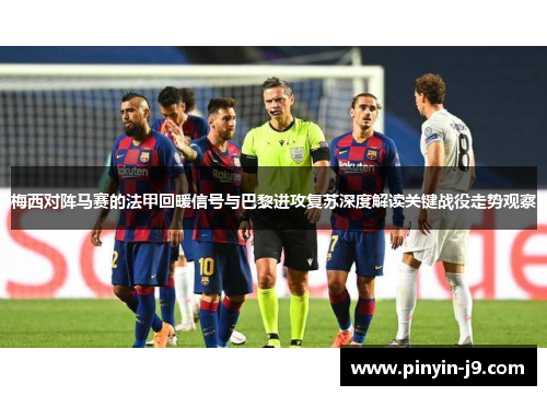 梅西对阵马赛的法甲回暖信号与巴黎进攻复苏深度解读关键战役走势观察 梅西对阵马赛的法甲回暖信号与巴黎进攻复苏深度解读关键战役走势观察