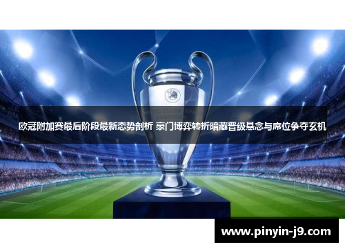 欧冠附加赛最后阶段最新态势剖析 豪门博弈转折暗藏晋级悬念与席位争夺玄机 欧冠附加赛最后阶段最新态势剖析 豪门博弈转折暗藏晋级悬念与席位争夺玄机