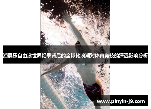 潘展乐自由泳世界纪录背后的全球化浪潮对体育竞技的深远影响分析